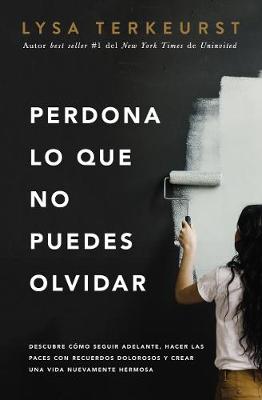 Perdona Lo Que No Puedes Olvidar: Descubre Como Seguir Adelante, Hacer Las Paces Con Recuerdos Dolorosos Y Crear Una Vida Nuevamente Hermosa (Forgiving What You Can't Forget) (Spanish)