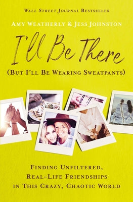 I'll Be There (But I'll Be Wearing Sweatpants): Finding Unfiltered, Real-Life Friendships In This Crazy, Chaotic World