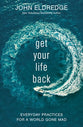 Get Your Life Back: Everyday Practices For a World Gone Mad