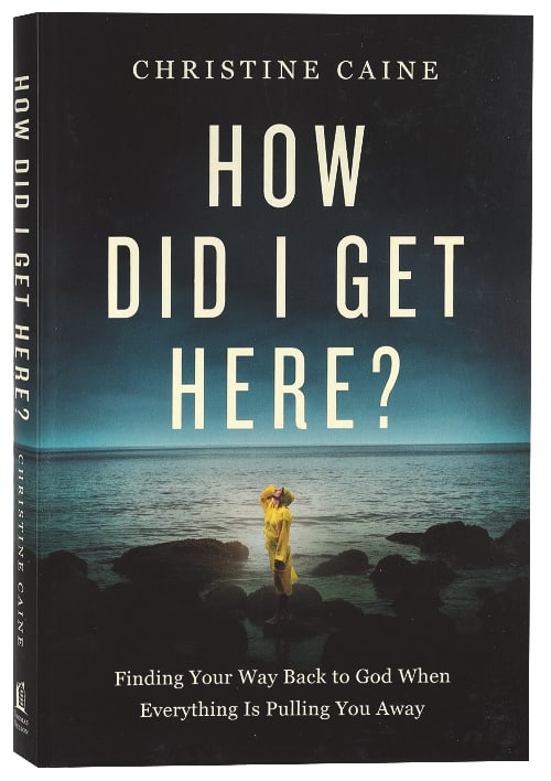 How Did I Get Here?: Finding Your Way Back to God When Everything is Pulling You Away