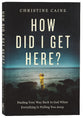 How Did I Get Here?: Finding Your Way Back to God When Everything is Pulling You Away