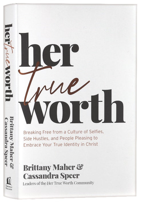 Her True Worth: Breaking Free From a Culture of Selfies, Side Hustles, and People Pleasing to Embrace Your True Identity in Christ