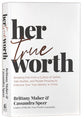Her True Worth: Breaking Free From a Culture of Selfies, Side Hustles, and People Pleasing to Embrace Your True Identity in Christ