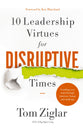 10 Leadership Virtues For Disruptive Times: Coaching Your Team Through Immense Change and Challenge