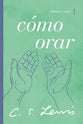 Cmo Orar: Reflexiones Y Ensayos (How To Pray) (Spanish)