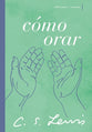 Cmo Orar: Reflexiones Y Ensayos (How To Pray) (Spanish)
