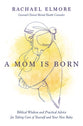 A Mom is Born: Biblical Wisdom and Practical Advice For Taking Care of Yourself and Your New Baby