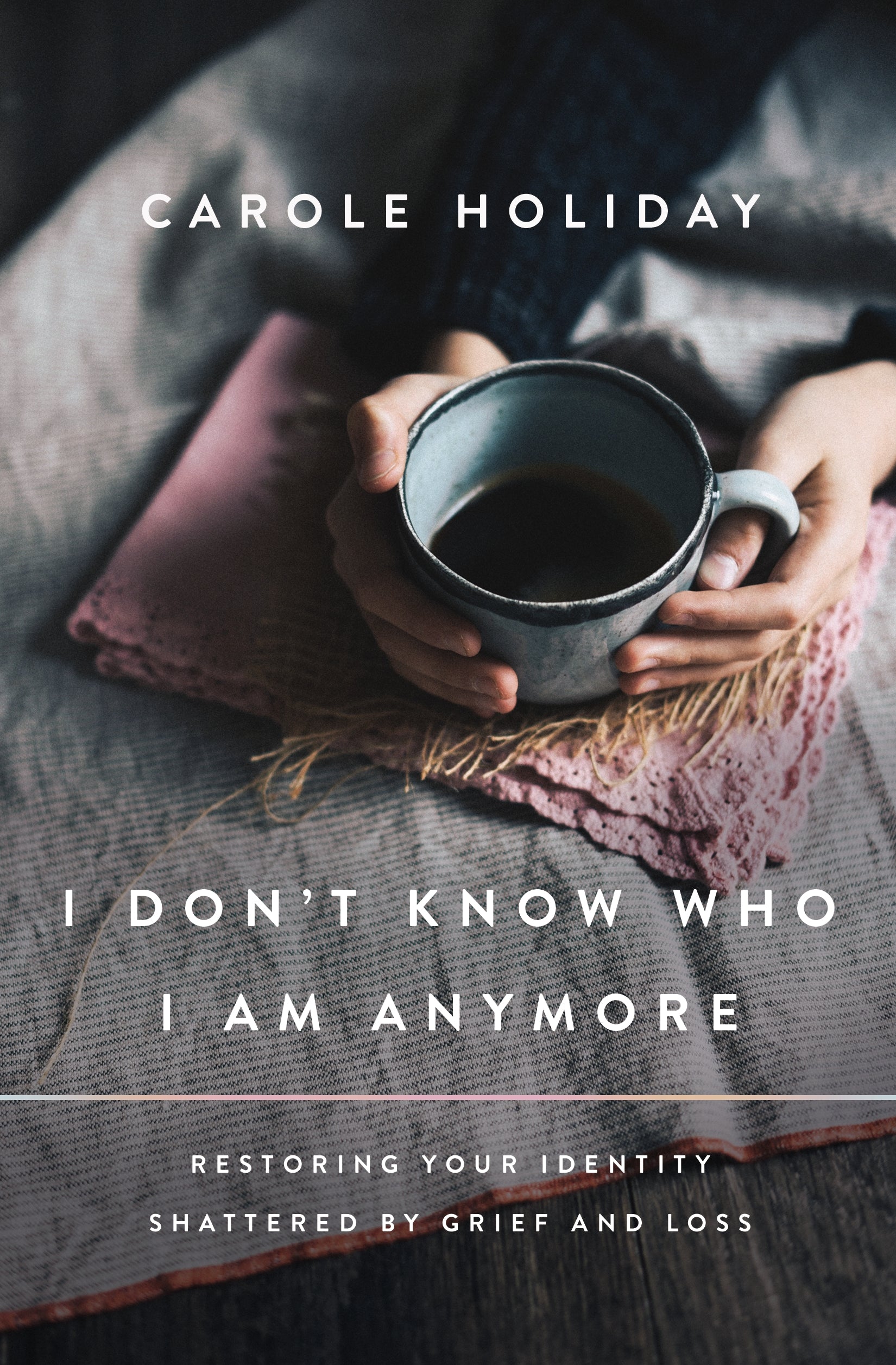 I Don't Know Who I Am Anymore: Restoring Your Identity Shattered By Grief and Loss