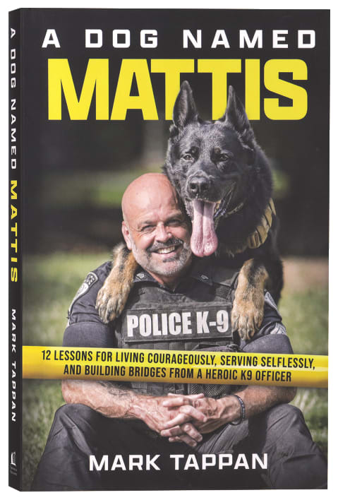 A Dog Named Mattis: 12 Lessons for Living Courageously, Serving Selflessly, and Building Bridges from a Heroic K9 Officer