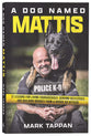 A Dog Named Mattis: 12 Lessons for Living Courageously, Serving Selflessly, and Building Bridges from a Heroic K9 Officer