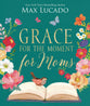 Grace For the Moment For Moms: Inspirational Thoughts of Encouragement and Appreciation For Moms (A 50-day Devotional)