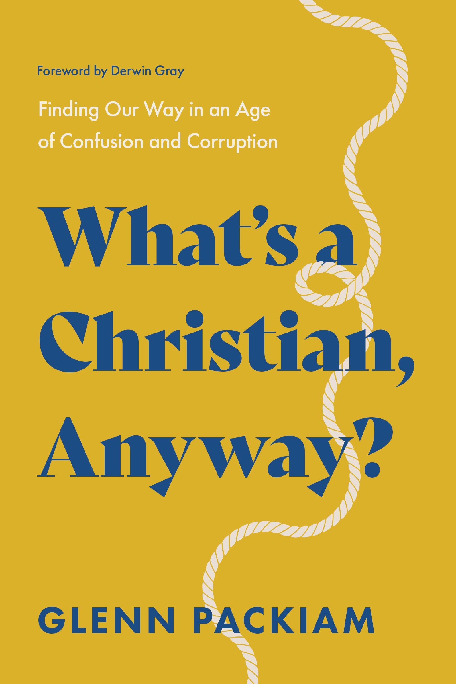 What's A Christian, Anyway? Finding Our Way in an Age of Confusion and Corruption