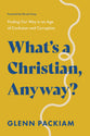 What's A Christian, Anyway? Finding Our Way in an Age of Confusion and Corruption