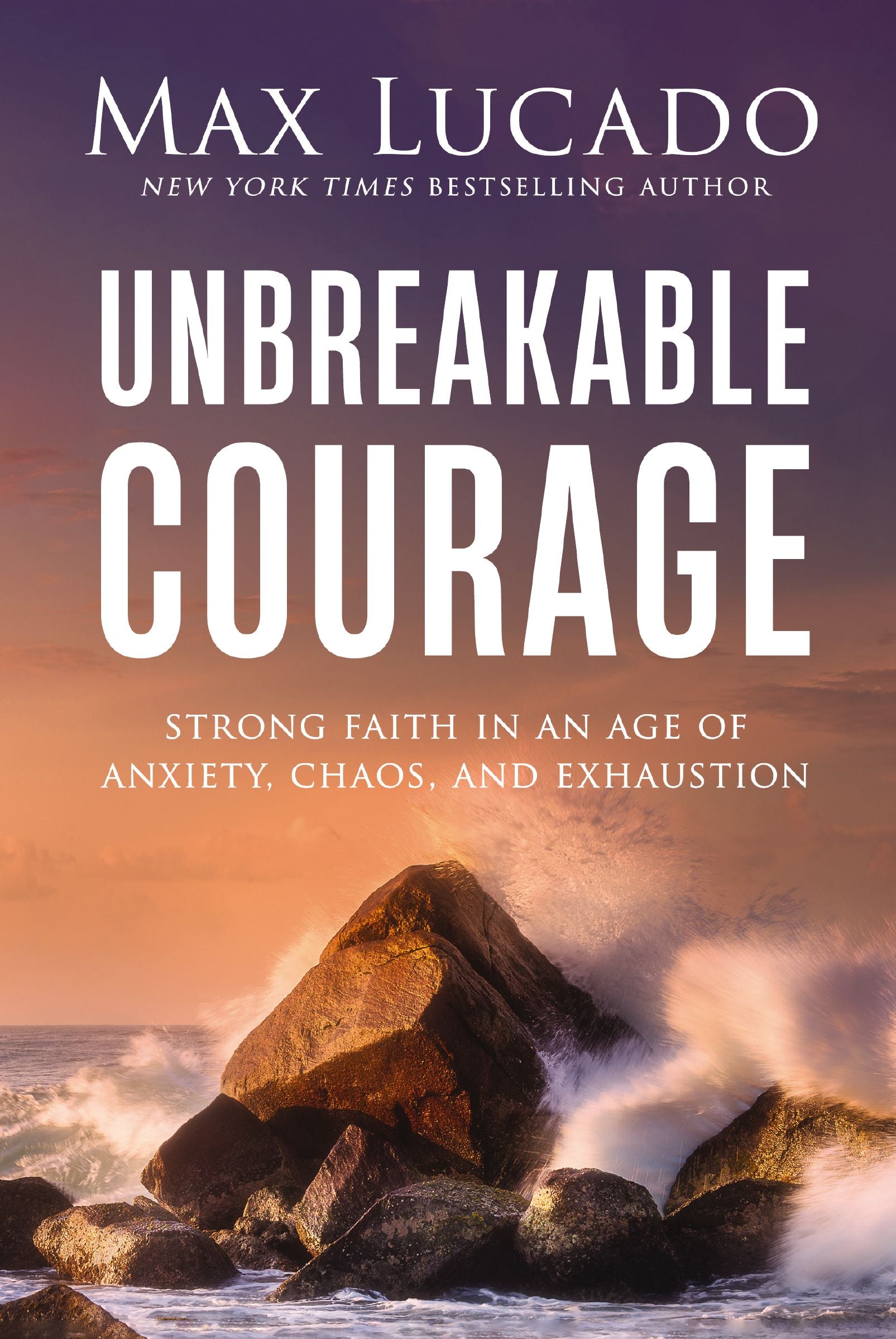 Unbreakable Courage: Strong Faith in an Age of Anger, Chaos and Exhaustion