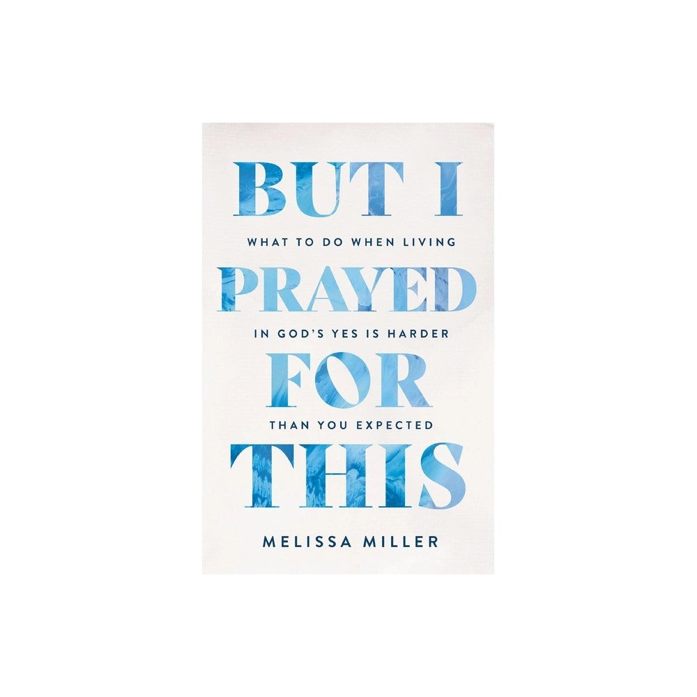 But I Prayed for This: What to Do When Living in God's Yes Is Harder Than You Expected