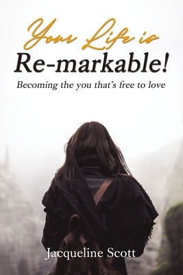Your Life is Re-Markable!: Becoming the You That's Free to Love
