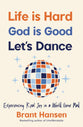 Life is Hard. God is Good. Let's Dance.: Experiencing Real Joy in a World Gone Mad