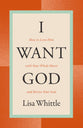 I Want God: How to Love Him With Your Whole Heart and Revive Your Soul (2nd Edition)