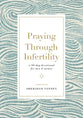 Praying Through Infertility: A 90-Day Devotional For Men and Women