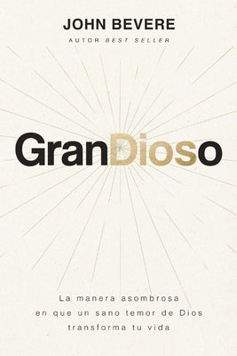 Grandioso: La Manera Asombrosa En Que Un Sano Temor De Dios Transforma Tu Vida (Spanish)