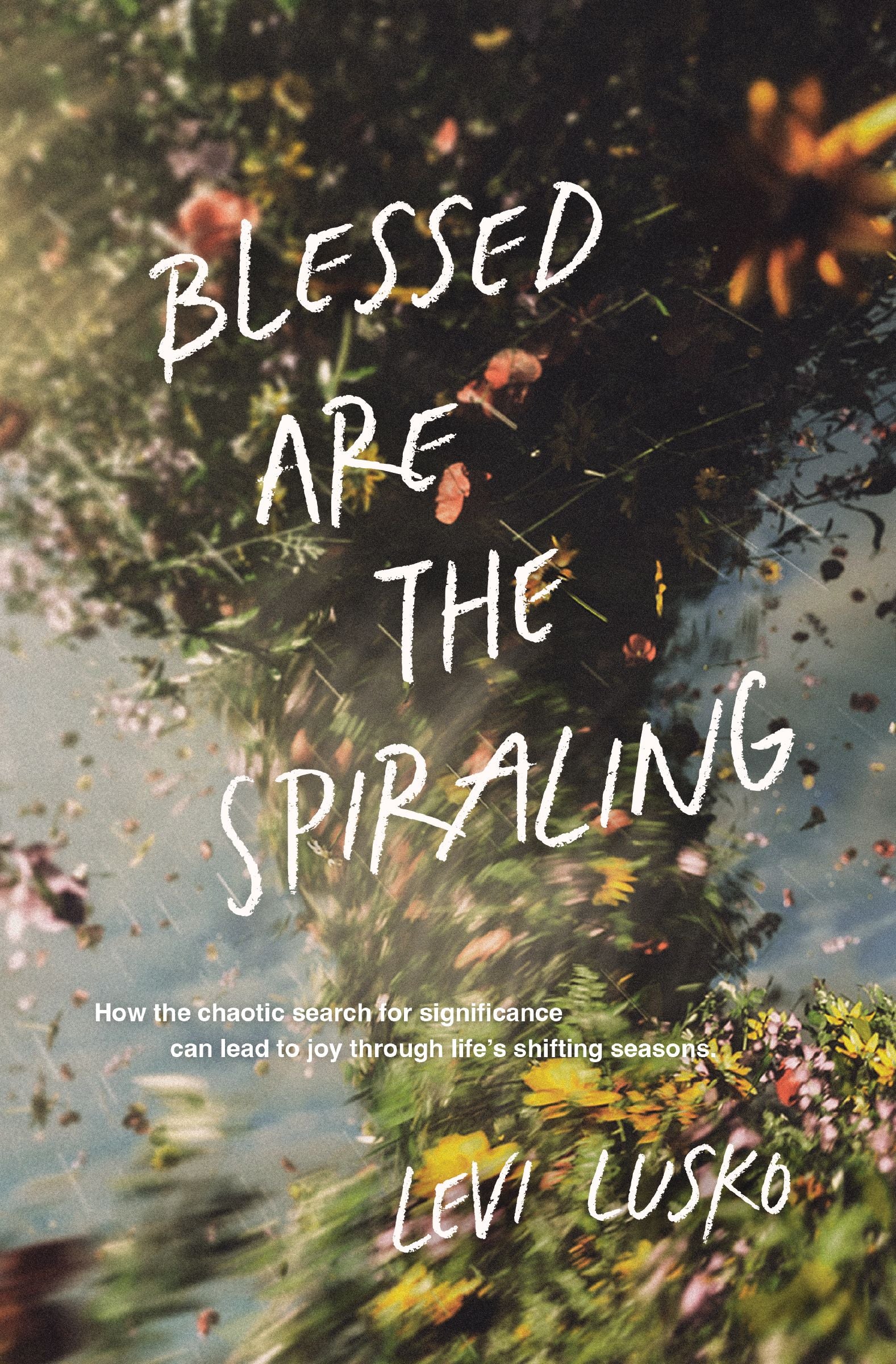 Blessed Are the Spiraling: How the Chaotic Search for Significance Can Lead to Joy Through Life’s Shifting Seasons