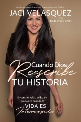 Cuando Dios Reescribe Tu Historia: Ver Valor, Belleza Y Proposito Cuando La Vida Es Interrumpida (Spanish)