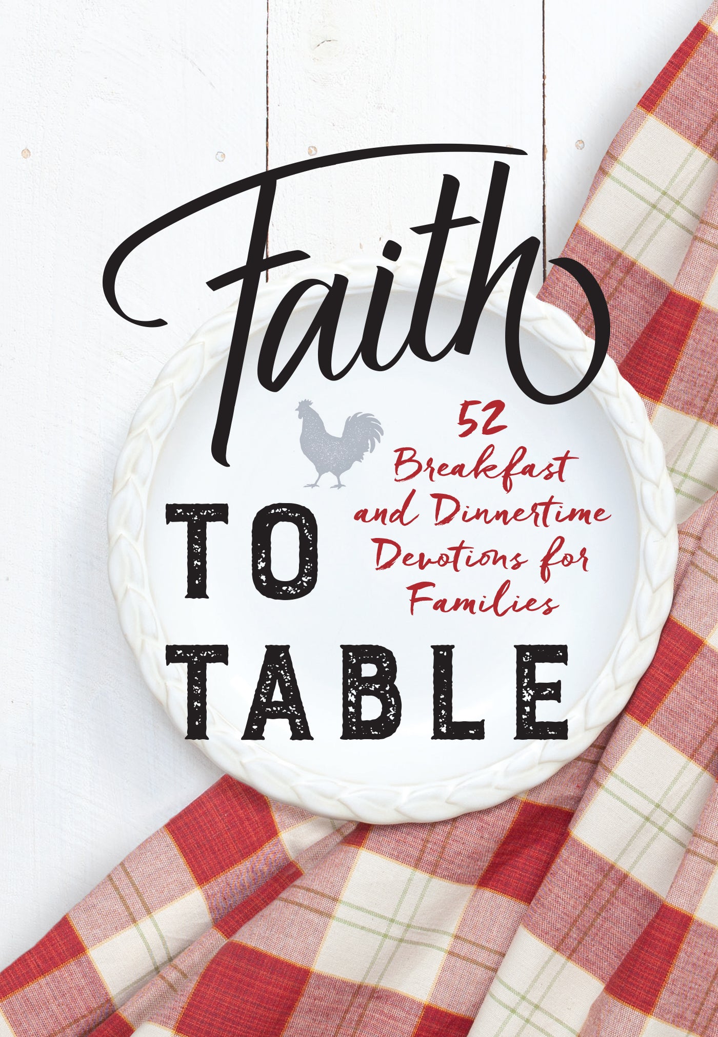 Faith to Table: 52 Breakfast and Dinnertime Devotions For Families