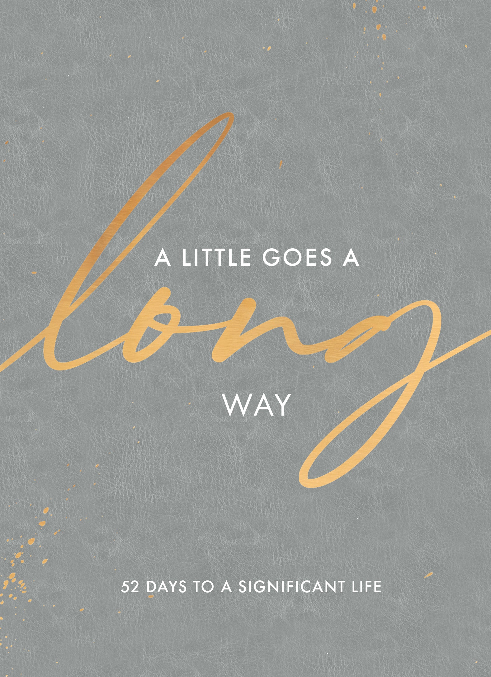 A Little Goes a Long Way: 52 Days to a Significant Life
