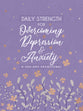Daily Strength For Overcoming Depression & Anxiety: A 365-Day Devotional