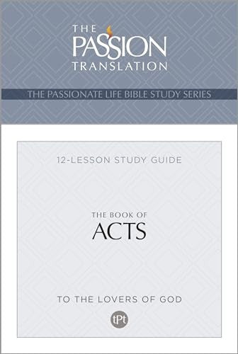 The Book of Acts: (TPT, 12 Lesson Study Guide) (The Passionate Life Bible Study Series)
