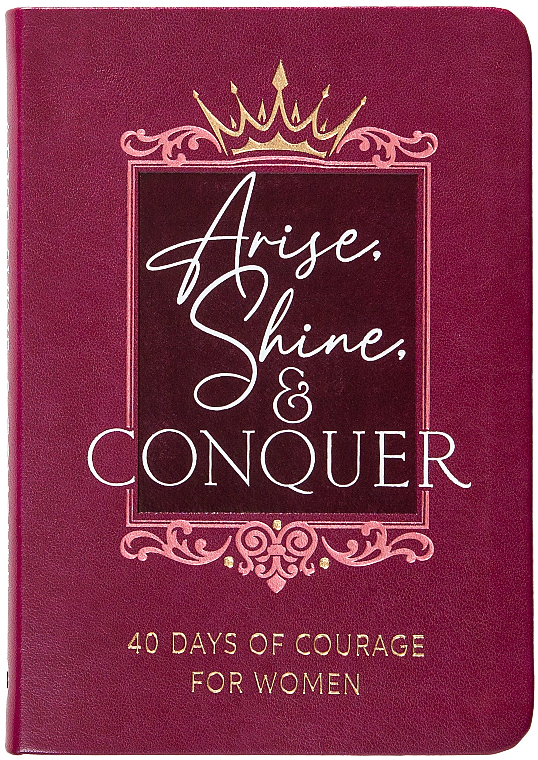 Arise, Shine, and Conquer: 40 Days of Courage for Women