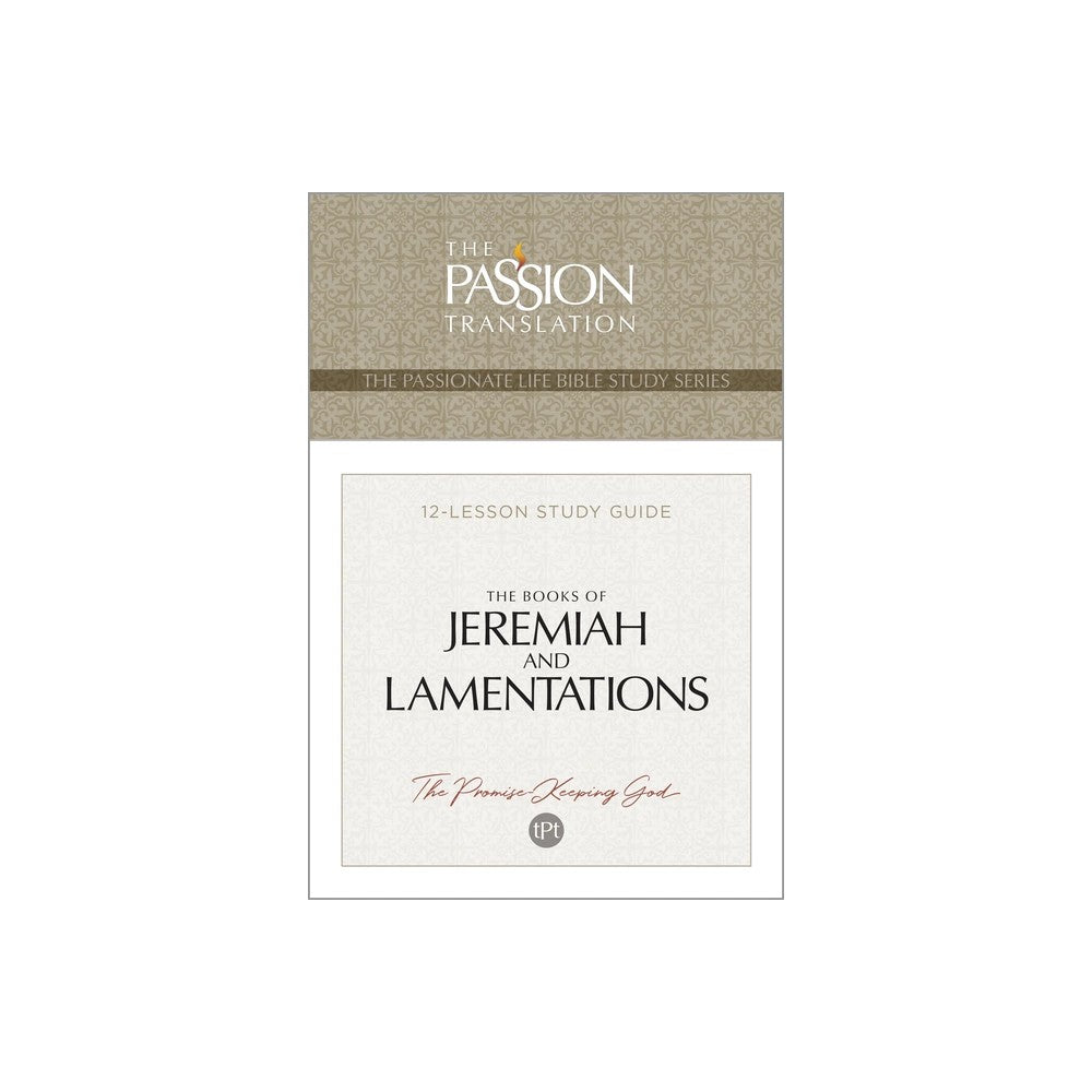 The Books of Jeremiah and Lamentations: The Promise Keeping God (TPT, 12 Lesson Study Guide) (The Passionate Life Bible Study Series)