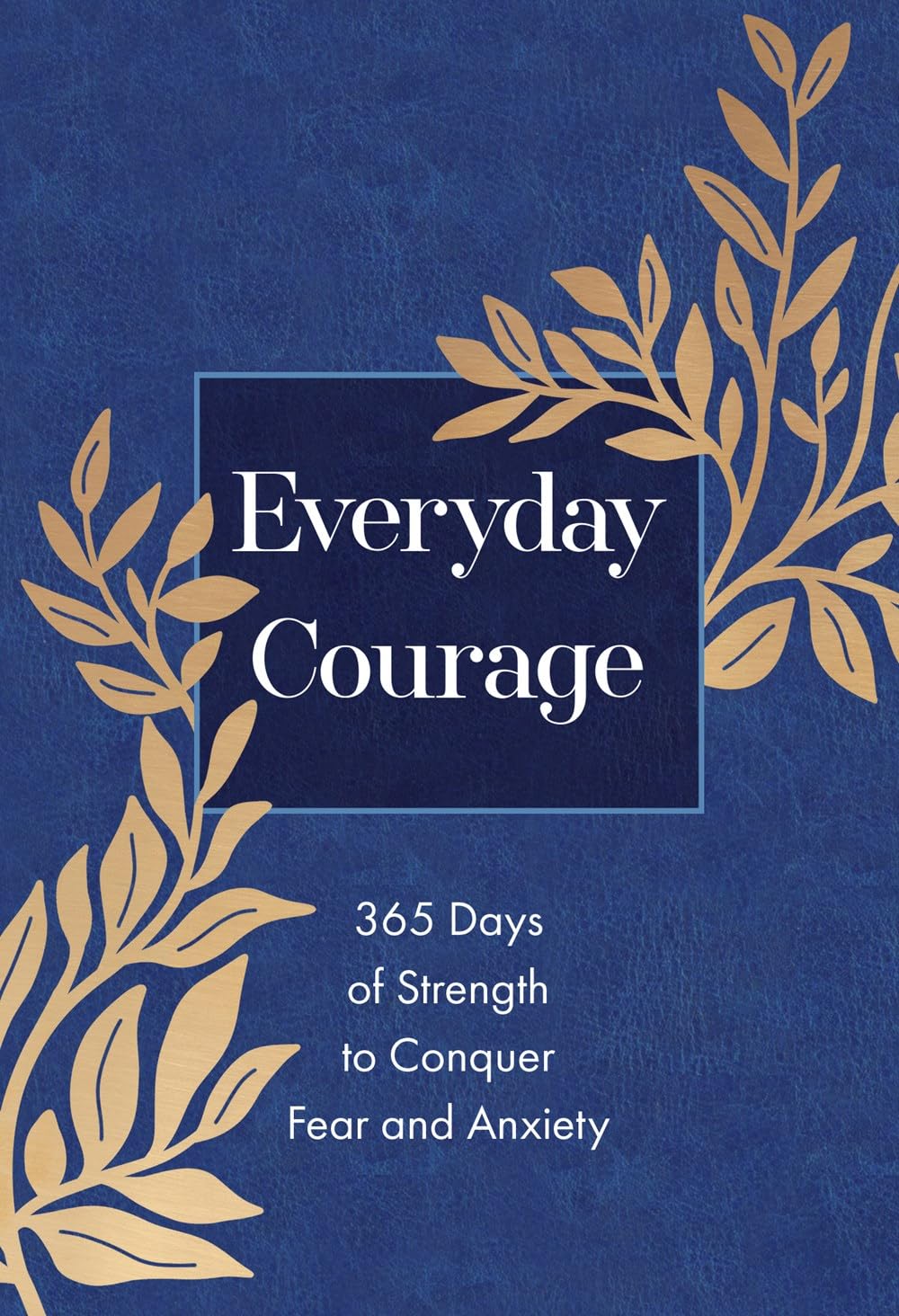 Everyday Courage: 365 Days of Strength to Conquer Fear and Anxiety