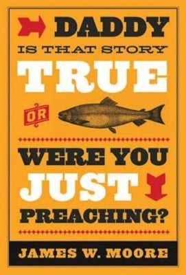 Daddy, is That Story True, Or Were You Just Preaching?