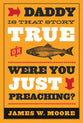 Daddy, is That Story True, Or Were You Just Preaching?