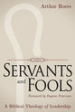 Servants and Fools: A Biblical Theology of Leadership