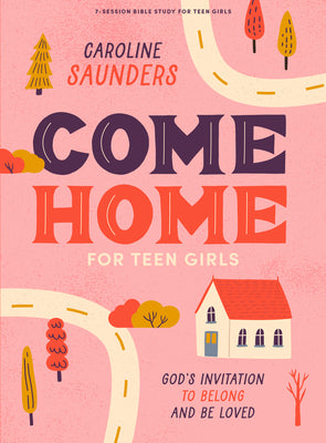 Come Home (Teen Girls' Bible Study Book): God's Invitation to Belong and be Loved