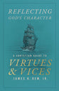 Reflecting God's Character: A Christian Guide to Virtues and Vices