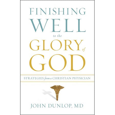 Finishing Well to the Glory of God: Strategies From a Christian Physician