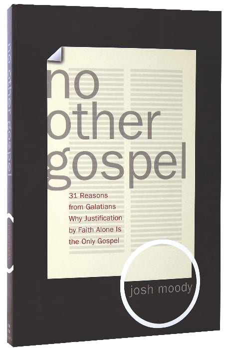 No Other Gospel: 31 Reasons From Galatians Why Justification By Faith Alone is the Only Gospel