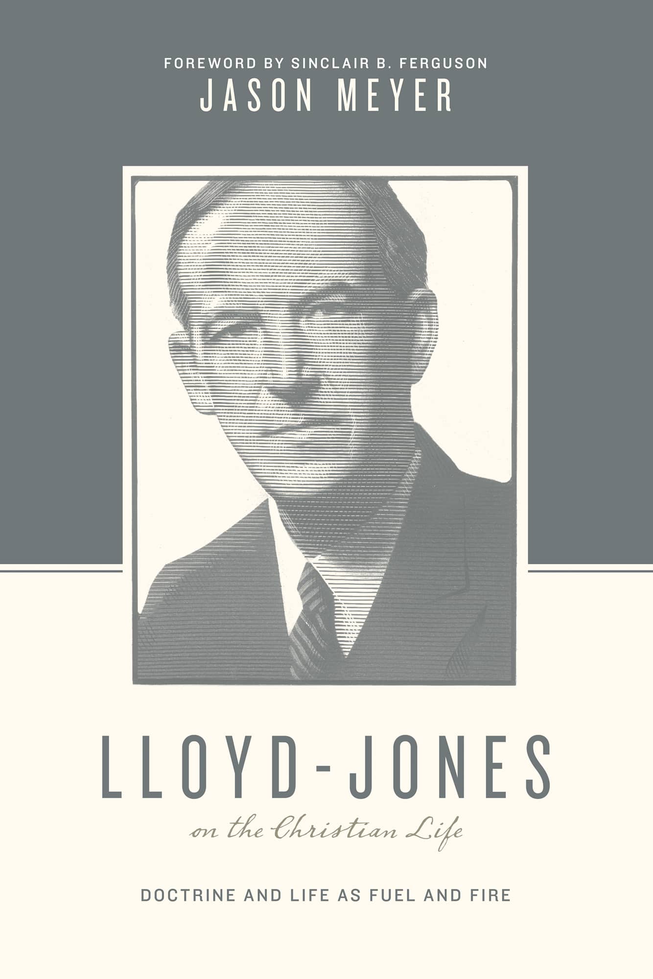 Lloyd-Jones on the Christian Life - Doctrine and Life as Fuel and Fire (Theologians On The Christian Life Series)