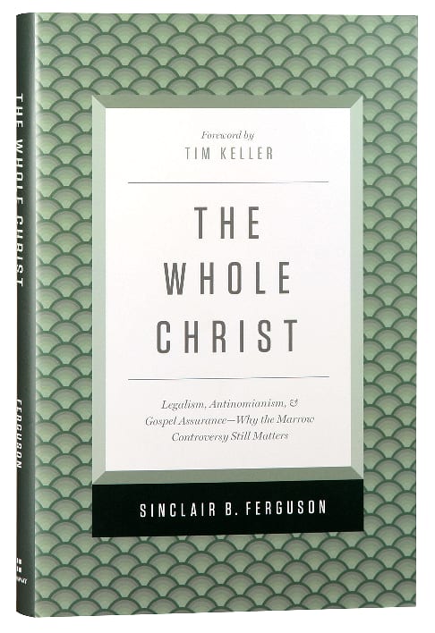 The Whole Christ: Legalism. Antinomianism, and Gospel Assurance
