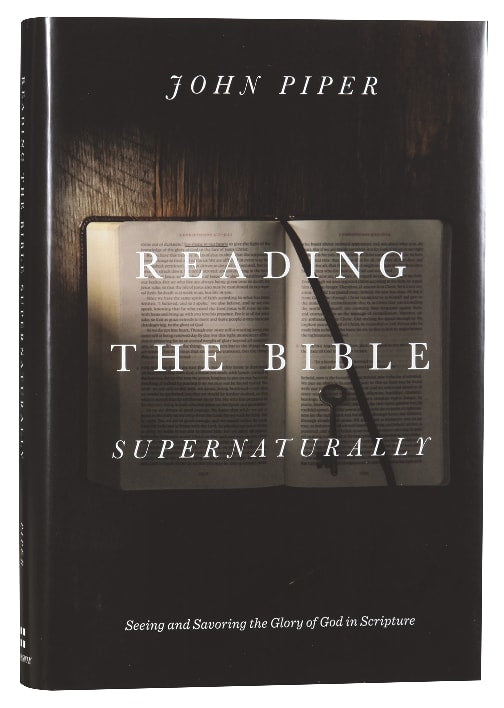 Reading the Bible Supernaturally: Seeing and Savoring the Glory of God in Scripture