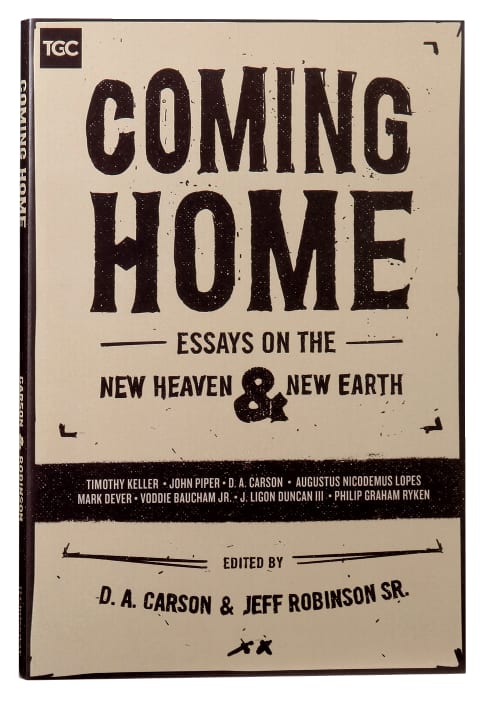 Coming Home: Essays on the New Heaven and the New Earth (The Gospel Coalition Series)