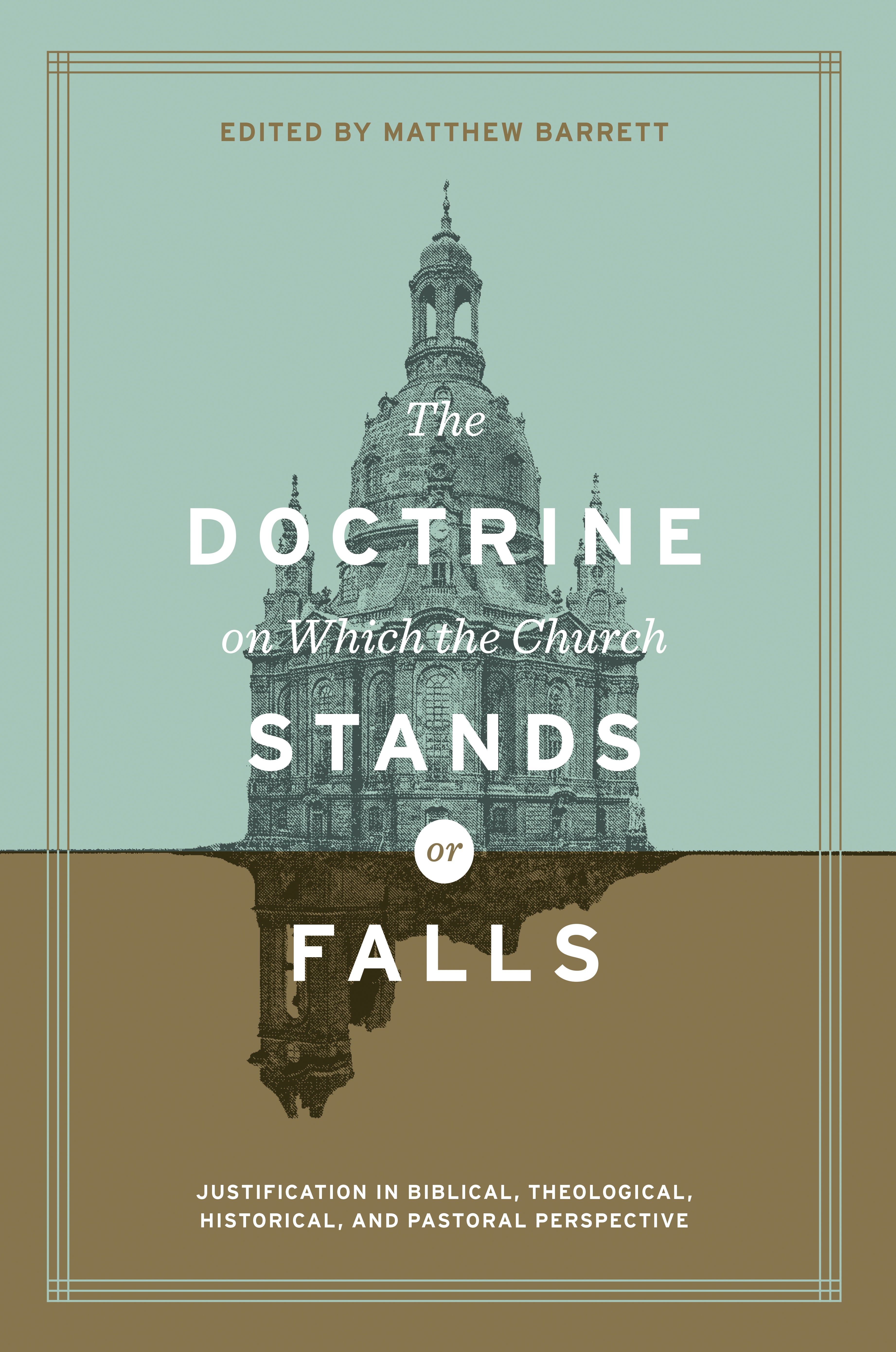 The Doctrine on Which the Church Stands Or Falls: Justification in Biblical, Theological, Historical, and Pastoral Perspective