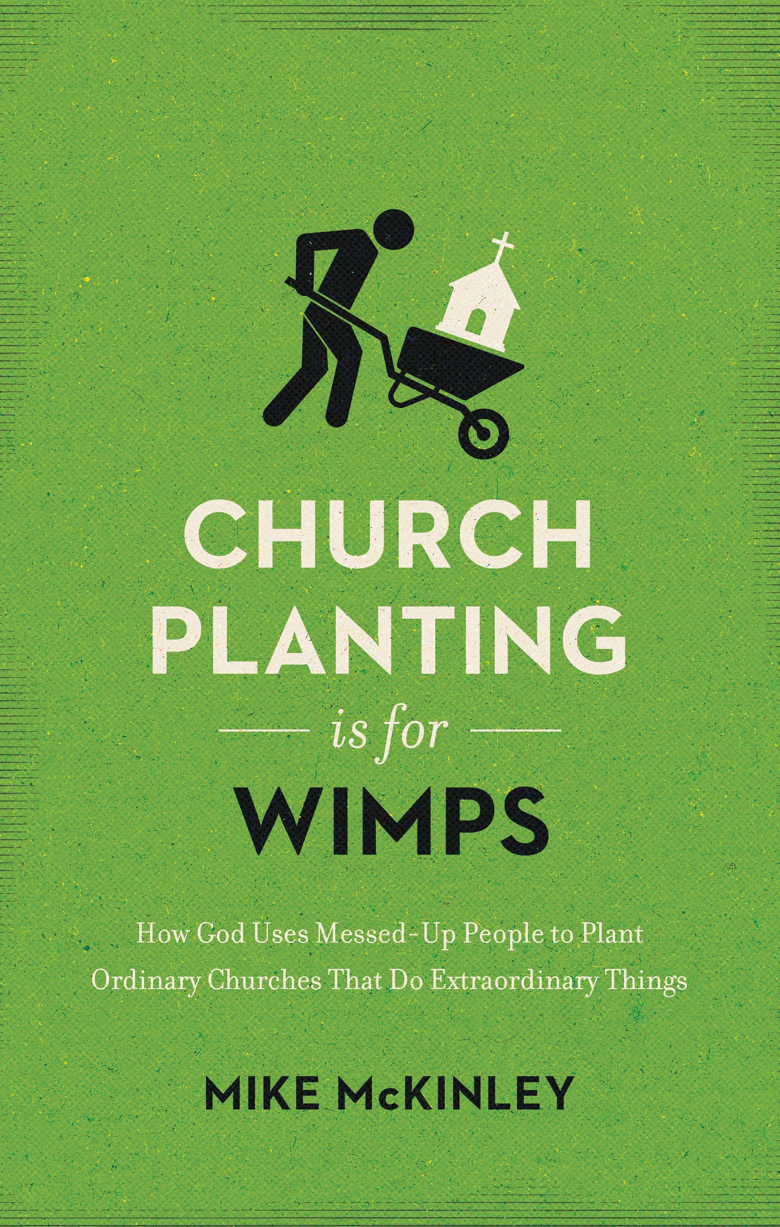 Church Planting is For Wimps: How God Uses Messed-Up People to Plant Ordinary Churches That Do Extraordinary Things