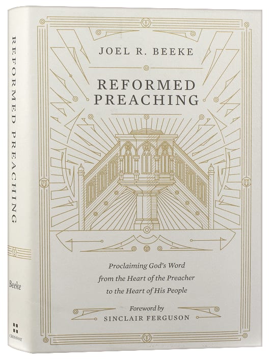 Reformed Preaching: Proclaiming God's Word From the Heart of the Preacher to the Heart of His People