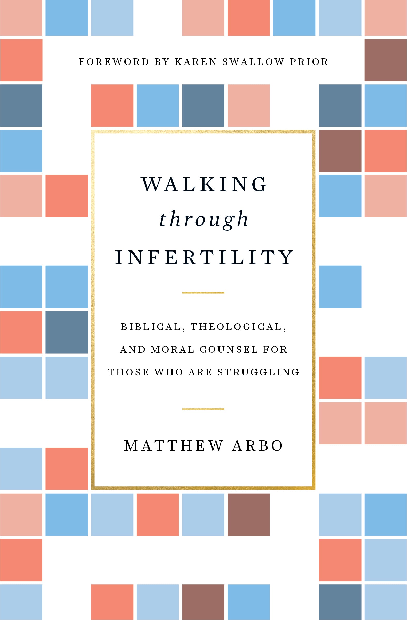Walking Through Infertility: Biblical, Theological, and Moral Counsel For Those Who Are Struggling