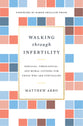 Walking Through Infertility: Biblical, Theological, and Moral Counsel For Those Who Are Struggling