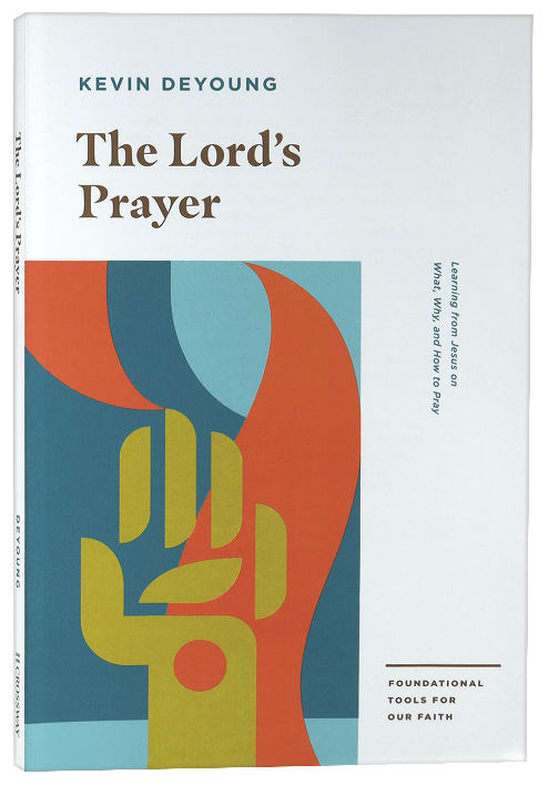 The Lord's Prayer: Learning From Jesus on What, Why, and How to Pray (Foundational Tools for Our Faith Series)